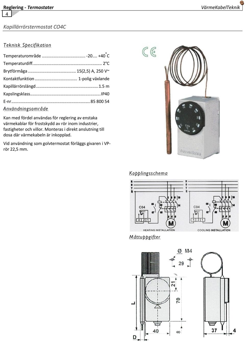 .. 85 800 54 Användningsområde Kan med fördel användas för reglering av enstaka värmekablar för frostskydd av rör inom industrier, fastigheter och