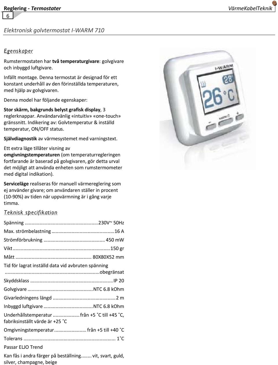 Denna model har följande egenskaper: Stor skärm, bakgrunds belyst grafisk display, 3 reglerknappar. Användarvänlig «intuitiv» «one touch» gränssnitt.