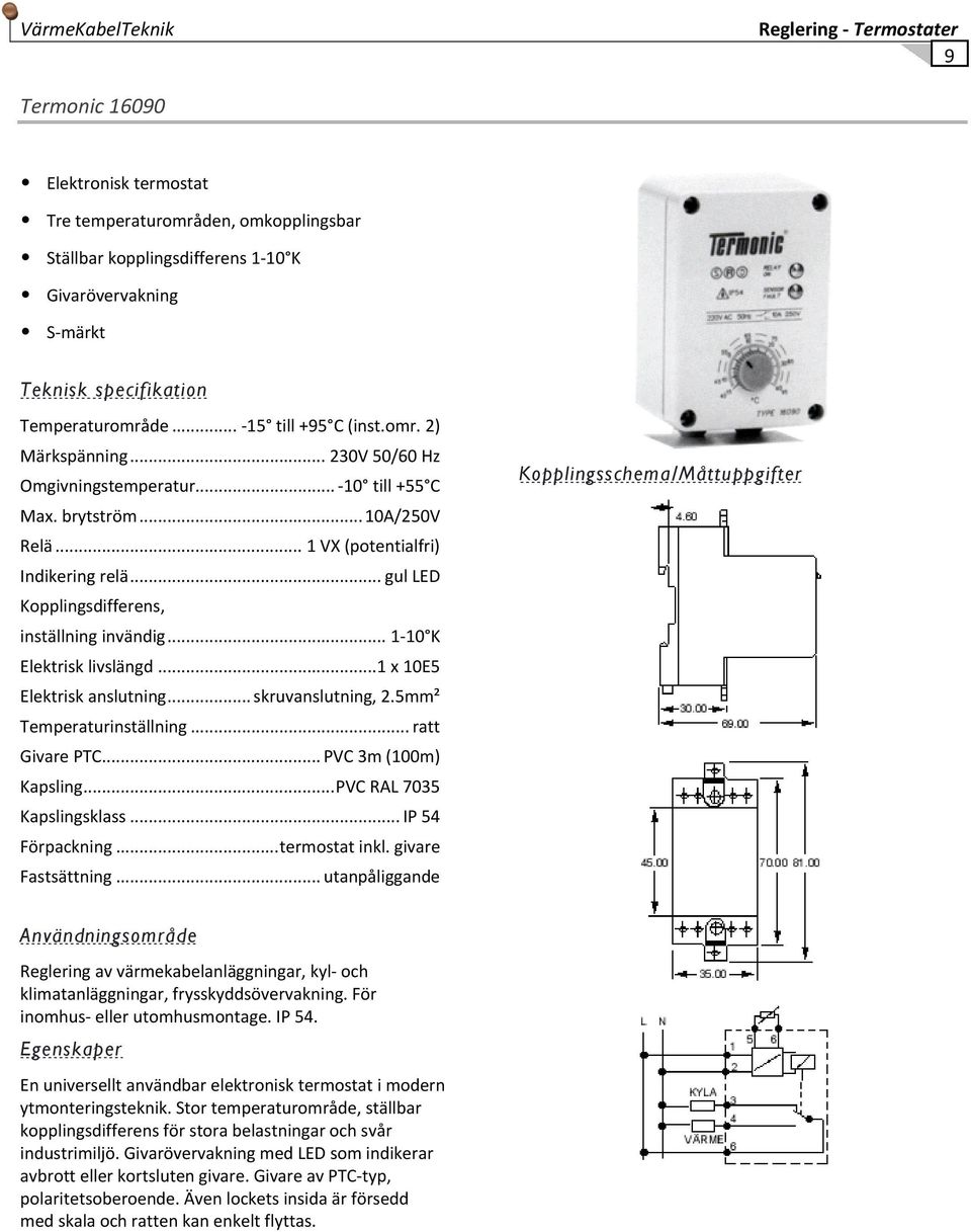 .. gul LED Kopplingsdifferens, inställning invändig... 1 10 K Elektrisk livslängd...1 x 10E5 Elektrisk anslutning... skruvanslutning, 2.5mm² Temperaturinställning... ratt Givare PTC.