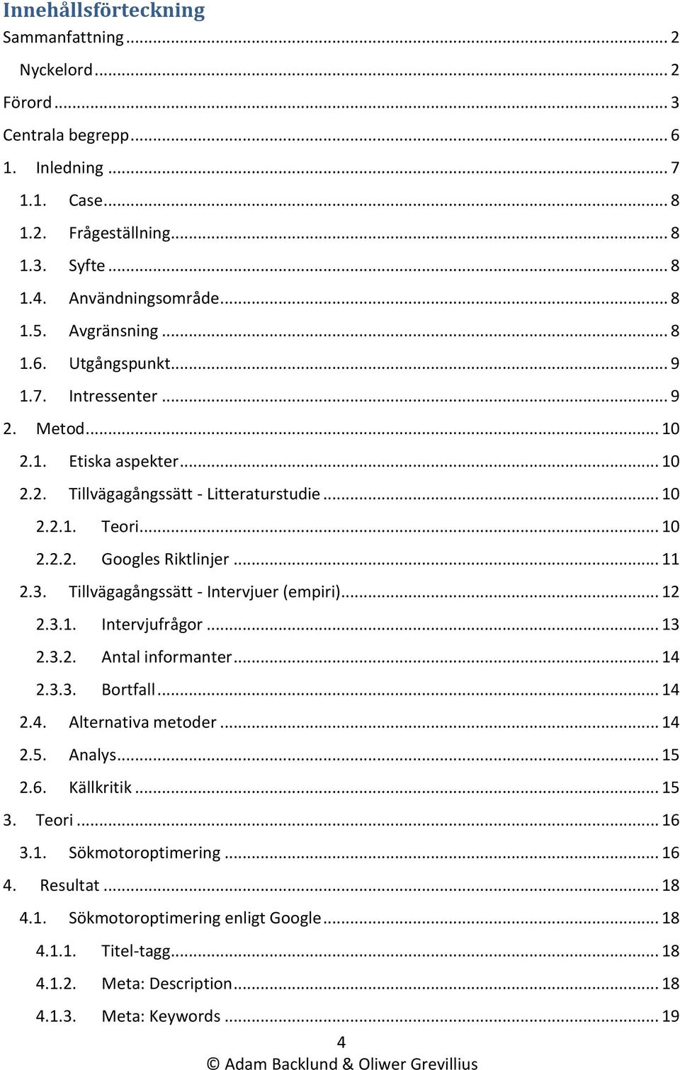 .. 11 2.3. Tillvägagångssätt - Intervjuer (empiri)... 12 2.3.1. Intervjufrågor... 13 2.3.2. Antal informanter... 14 2.3.3. Bortfall... 14 2.4. Alternativa metoder... 14 2.5. Analys... 15 2.6.