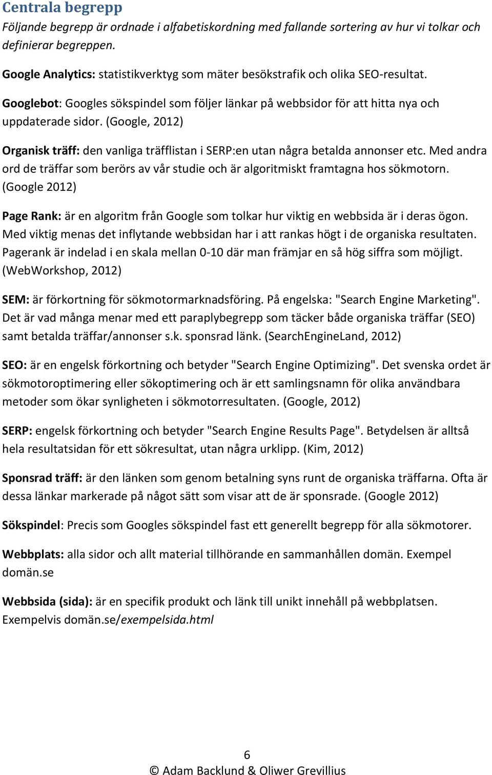 (Google, 2012) Organisk träff: den vanliga träfflistan i SERP:en utan några betalda annonser etc. Med andra ord de träffar som berörs av vår studie och är algoritmiskt framtagna hos sökmotorn.