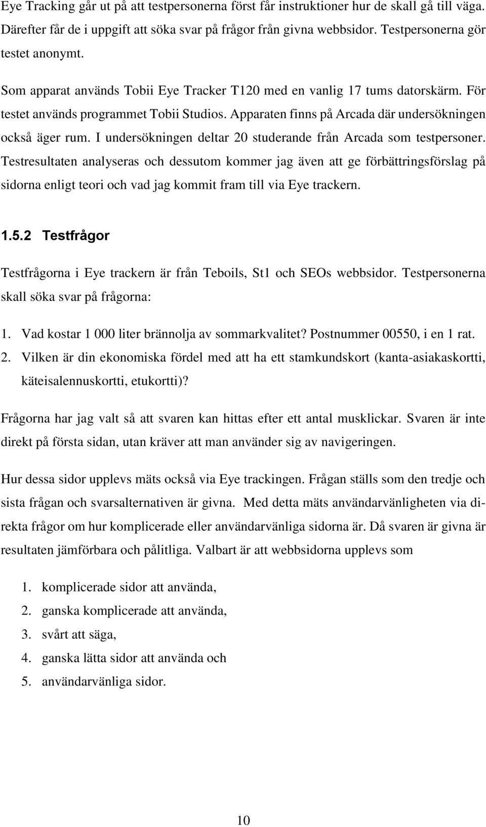 I undersökningen deltar 20 studerande från Arcada som testpersoner.