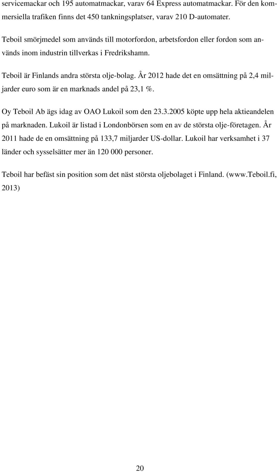 År 2012 hade det en omsättning på 2,4 miljarder euro som är en marknads andel på 23,1 %. Oy Teboil Ab ägs idag av OAO Lukoil som den 23.3.2005 köpte upp hela aktieandelen på marknaden.