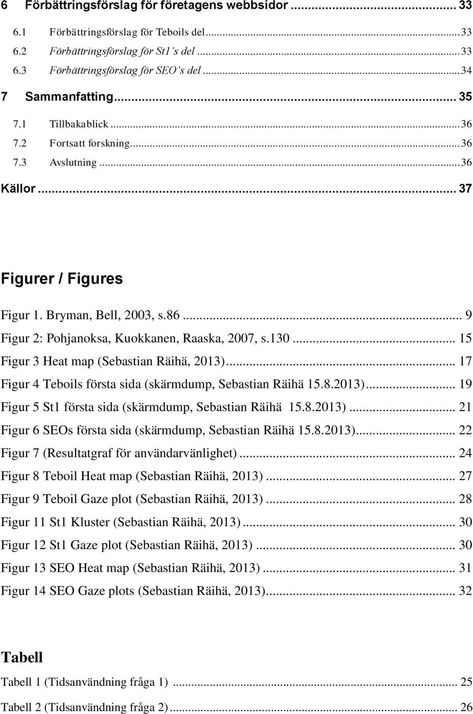 .. 9 Figur 2: Pohjanoksa, Kuokkanen, Raaska, 2007, s.130... 15 Figur 3 Heat map (Sebastian Räihä, 2013)... 17 Figur 4 Teboils första sida (skärmdump, Sebastian Räihä 15.8.2013)... 19 Figur 5 St1 första sida (skärmdump, Sebastian Räihä 15.
