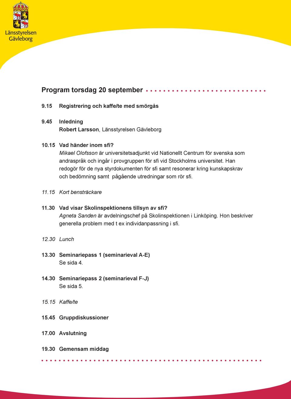 Han redogör för de nya styrdokumenten för sfi samt resonerar kring kunskapskrav och bedömning samt pågående utredningar som rör sfi. 11.15 Kort bensträckare 11.