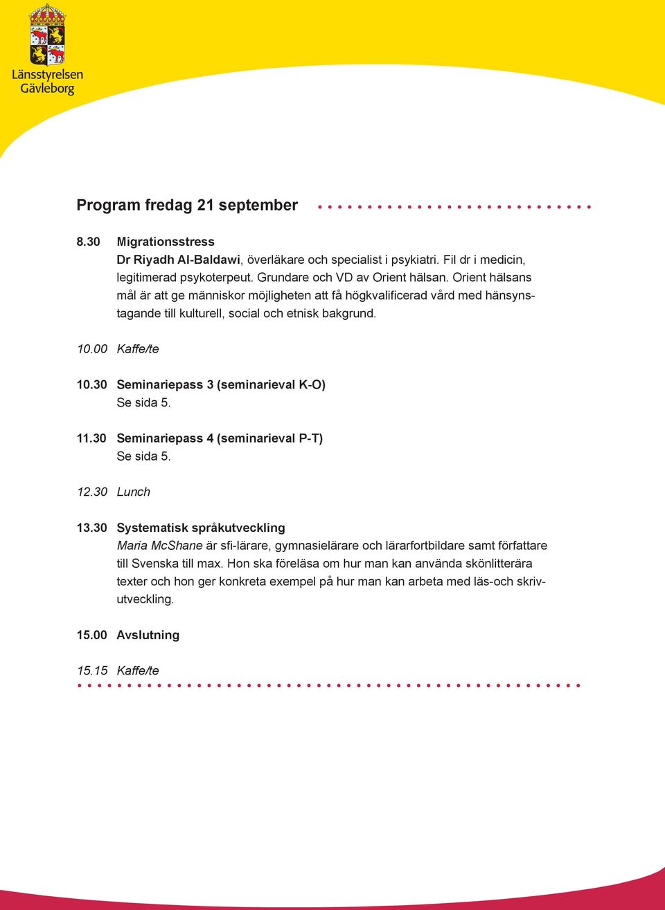 30 Seminariepass 3 (seminarieval K-O) 11.30 Seminariepass 4 (seminarieval P-T) 12.30 Lunch 13.