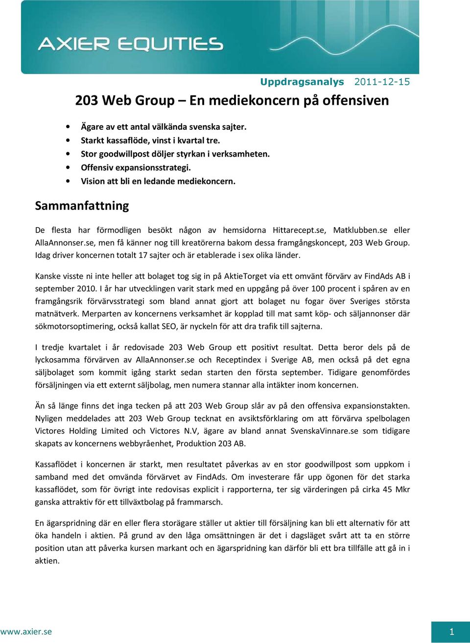 se, Matklubben.se eller AllaAnnonser.se, men få känner nog till kreatörerna bakom dessa framgångskoncept, 203 Web Group. Idag driver koncernen totalt 17 sajter och är etablerade i sex olika länder.