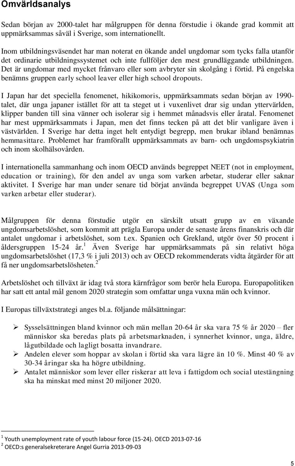 Det är ungdomar med mycket frånvaro eller som avbryter sin skolgång i förtid. På engelska benämns gruppen early school leaver eller high school dropouts.