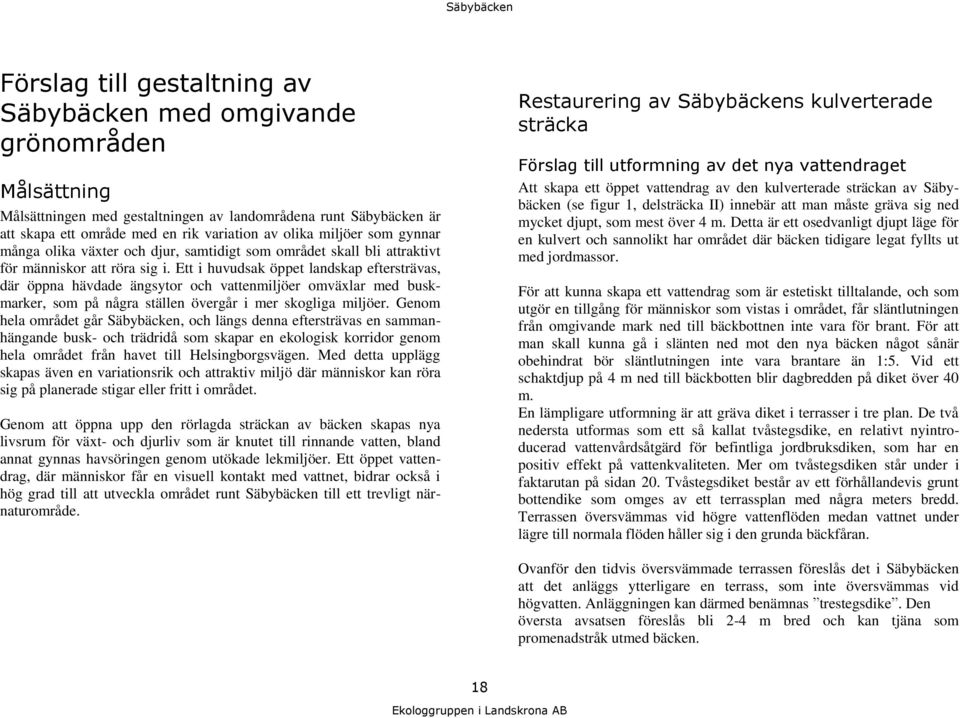 Ett i huvudsak öppet landskap eftersträvas, där öppna hävdade ängsytor och vattenmiljöer omväxlar med buskmarker, som på några ställen övergår i mer skogliga miljöer.