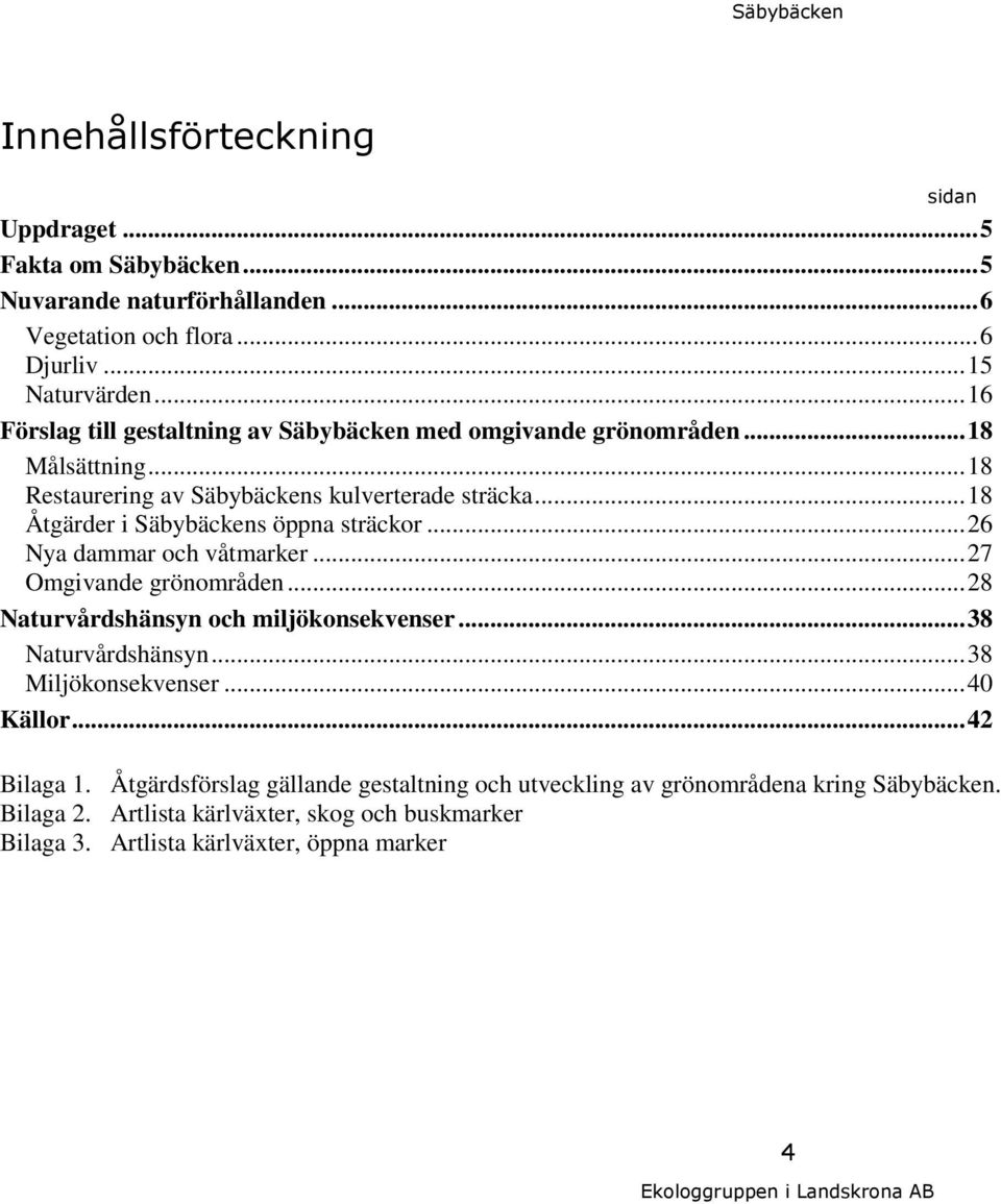 .. 18 Åtgärder i Säbybäckens öppna sträckor... 26 Nya dammar och våtmarker... 27 Omgivande grönområden... 28 Naturvårdshänsyn och miljökonsekvenser... 38 Naturvårdshänsyn.