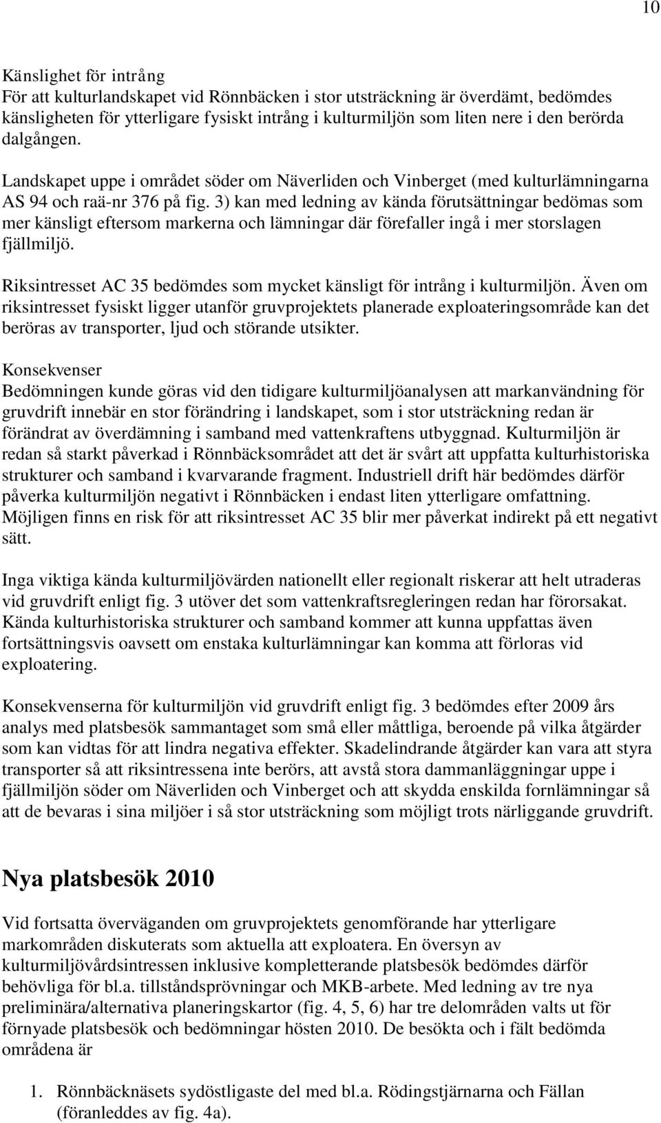 3) kan med ledning av kända förutsättningar bedömas som mer känsligt eftersom markerna och lämningar där förefaller ingå i mer storslagen fjällmiljö.