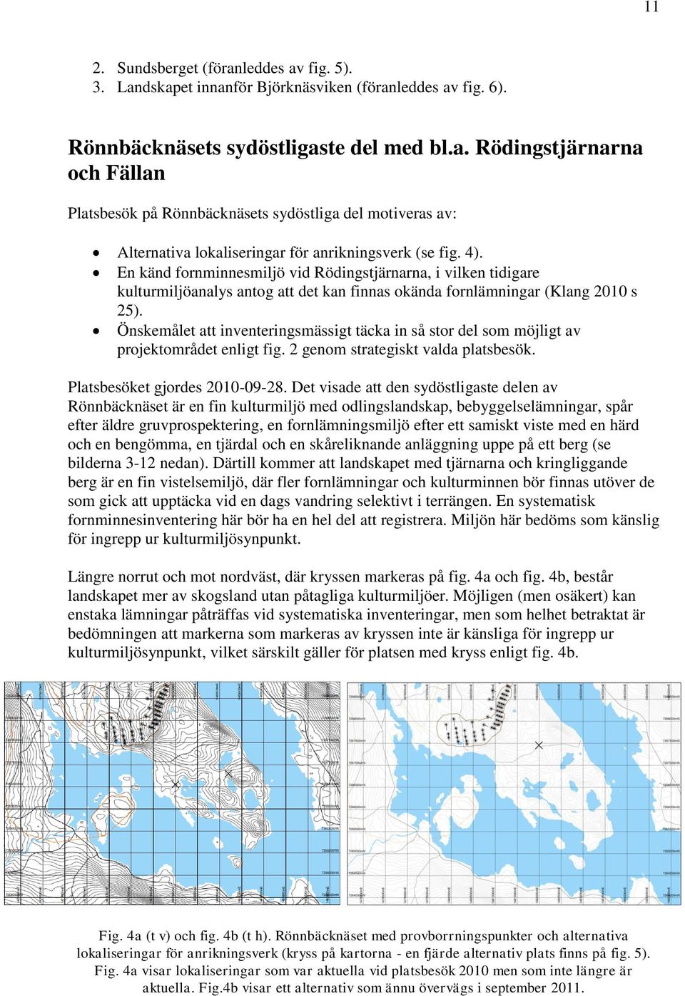 Önskemålet att inventeringsmässigt täcka in så stor del som möjligt av projektområdet enligt fig. 2 genom strategiskt valda platsbesök. Platsbesöket gjordes 2010-09-28.