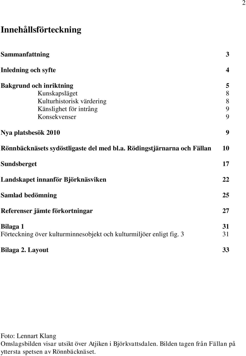 platsbesök 2010 9 Rönnbäcknäsets sydöstligaste del med bl.a. Rödingstjärnarna och Fällan 10 Sundsberget 17 Landskapet innanför Björknäsviken 22 Samlad