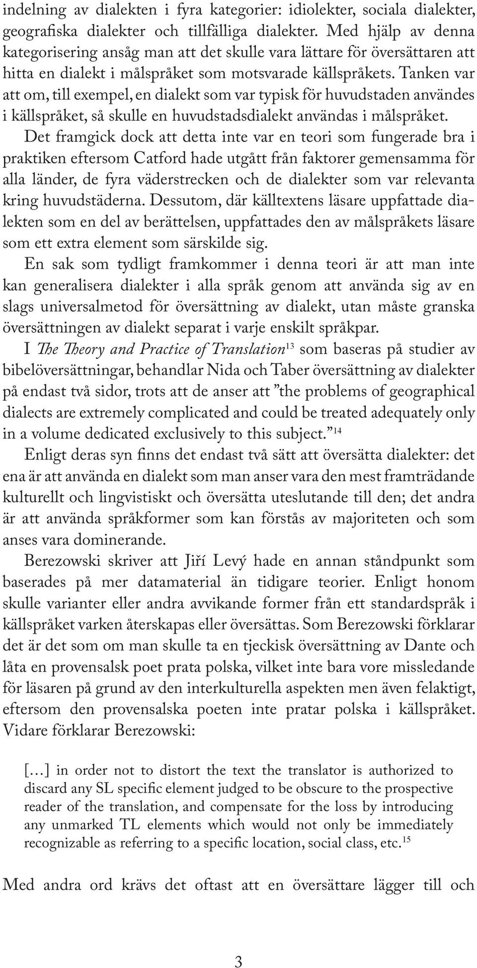 Tanken var att om, till exempel, en dialekt som var typisk för huvudstaden användes i källspråket, så skulle en huvudstadsdialekt användas i målspråket.