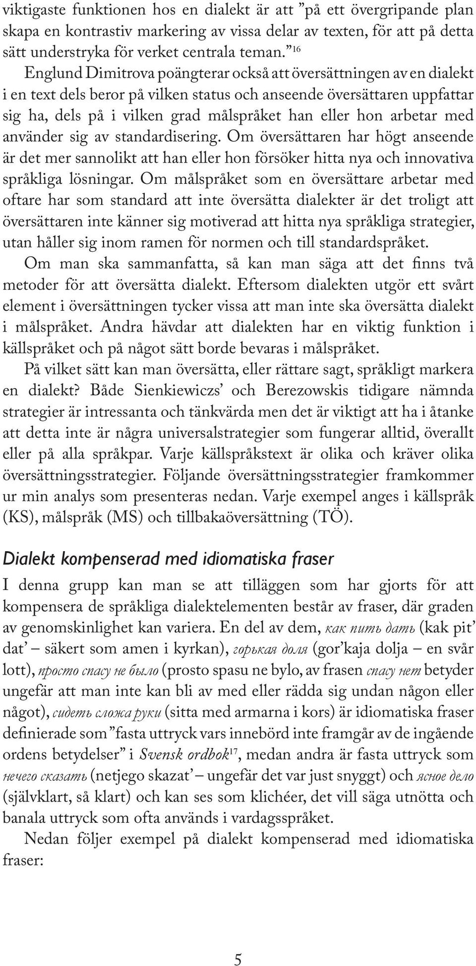 arbetar med använder sig av standardisering. Om översättaren har högt anseende är det mer sannolikt att han eller hon försöker hitta nya och innovativa språkliga lösningar.