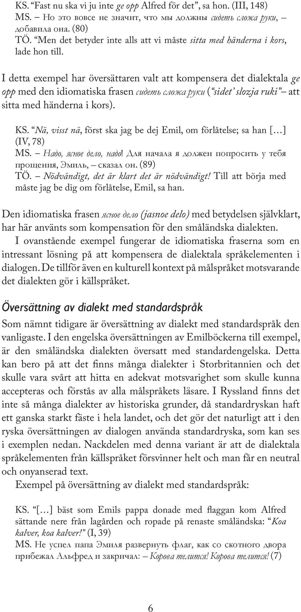 I detta exempel har översättaren valt att kompensera det dialektala ge opp med den idiomatiska frasen сидеть сложа руки ( sidet slozja ruki att sitta med händerna i kors). KS.