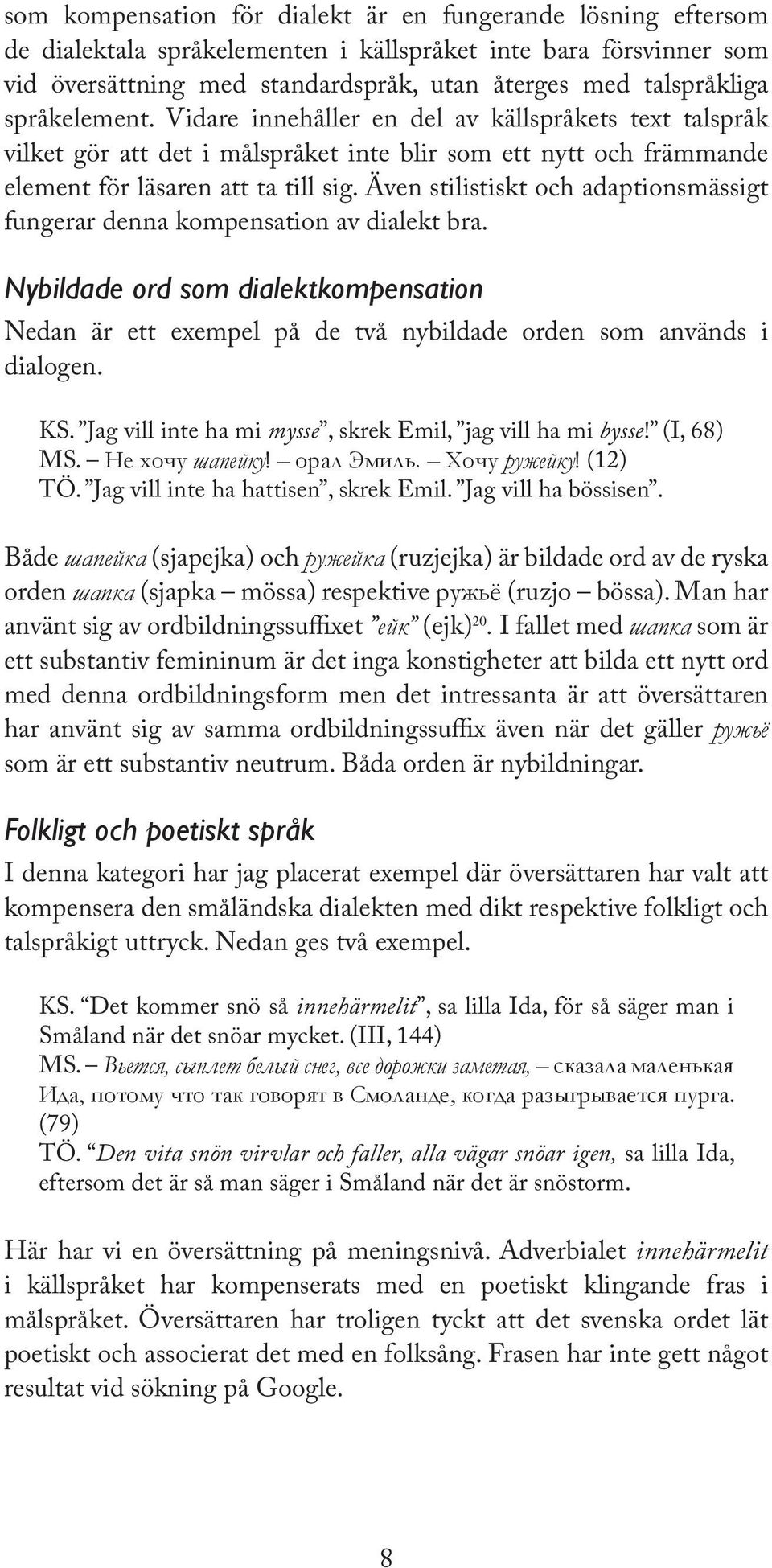 Även stilistiskt och adaptionsmässigt fungerar denna kompensation av dialekt bra. Nybildade ord som dialektkompensation Nedan är ett exempel på de två nybildade orden som används i dialogen. KS.