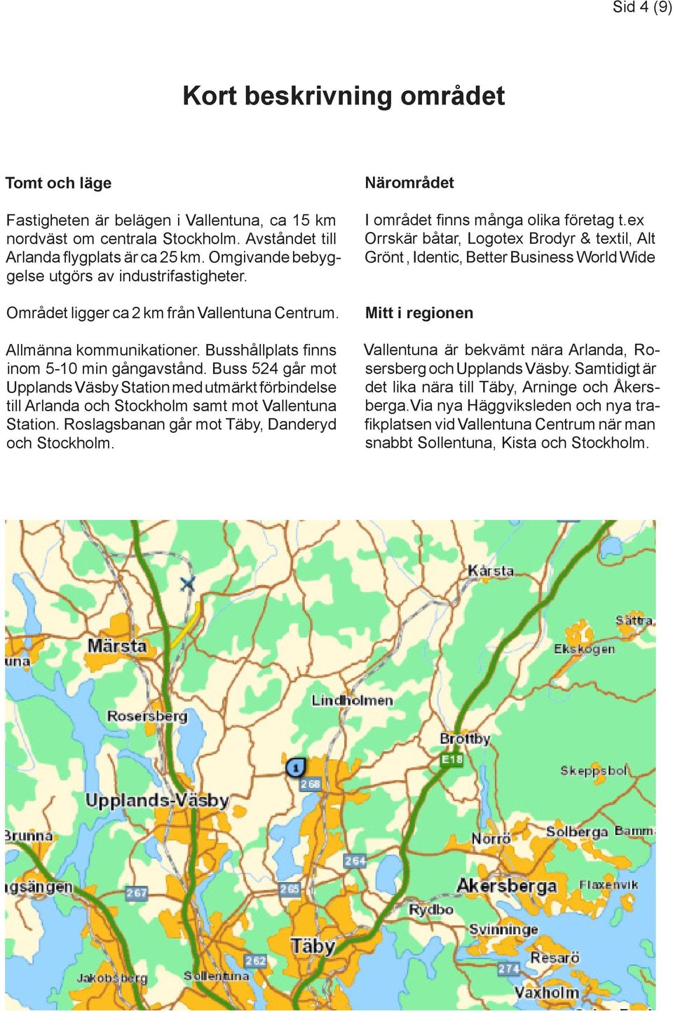 Buss 524 går mot Upplands Väsby Station med utmärkt förbindelse till Arlanda och Stockholm samt mot Vallentuna Station. Roslagsbanan går mot Täby, Danderyd och Stockholm.