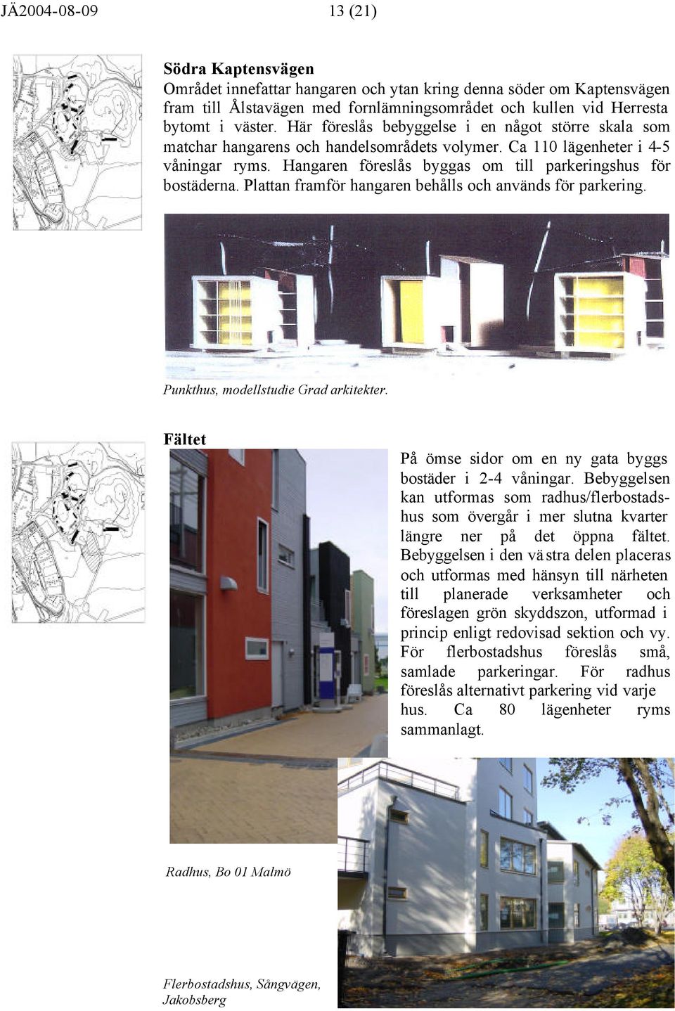 Plattan framför hangaren behålls och används för parkering. Punkthus, modellstudie Grad arkitekter. Fältet På ömse sidor om en ny gata byggs bostäder i 2-4 våningar.