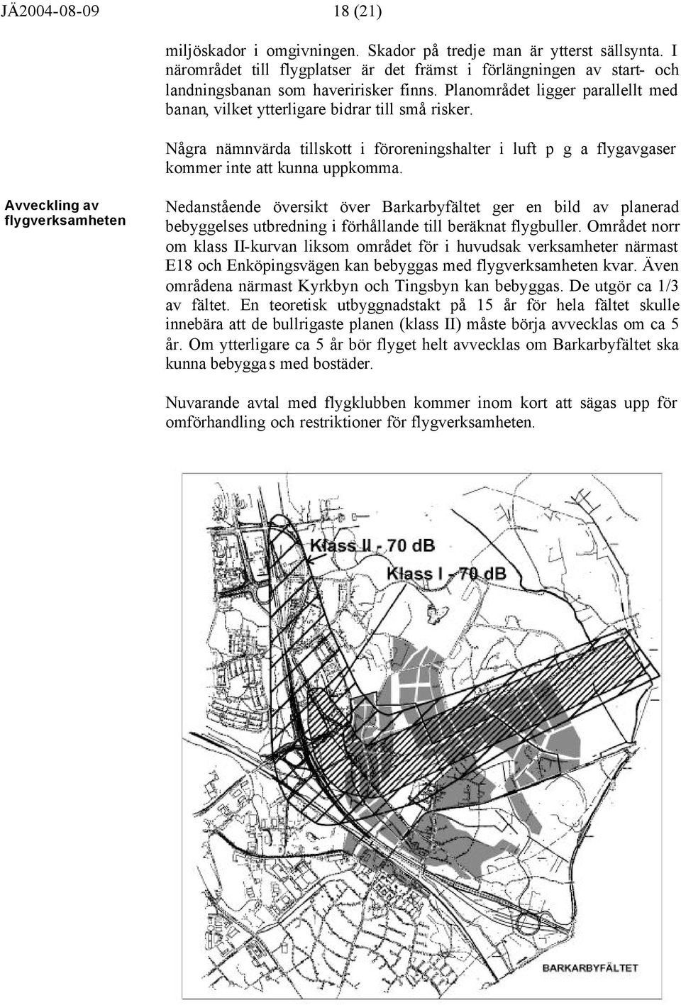 Några nämnvärda tillskott i föroreningshalter i luft p g a flygavgaser kommer inte att kunna uppkomma.