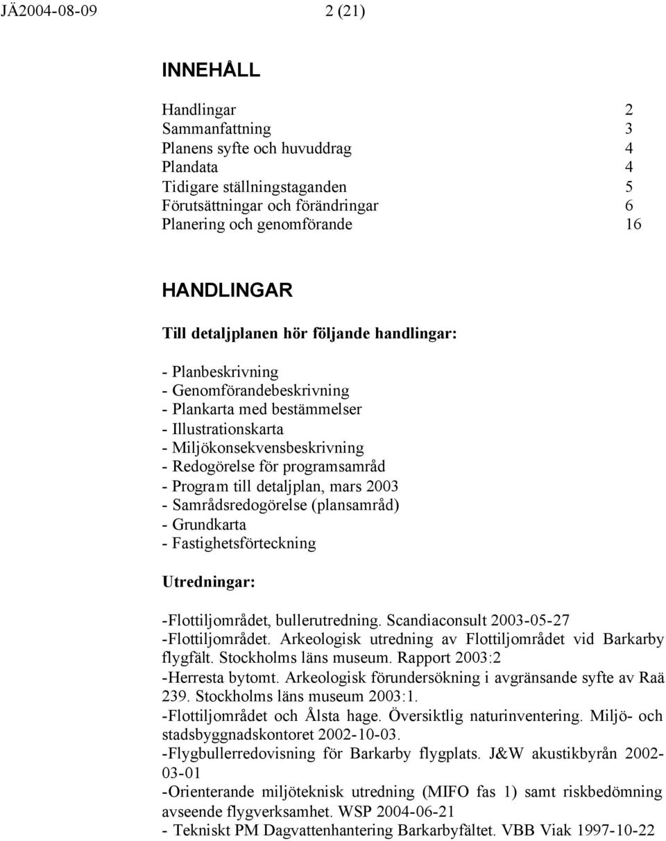 programsamråd - Program till detaljplan, mars 2003 - Samrådsredogörelse (plansamråd) - Grundkarta - Fastighetsförteckning Utredningar: -Flottiljområdet, bullerutredning.