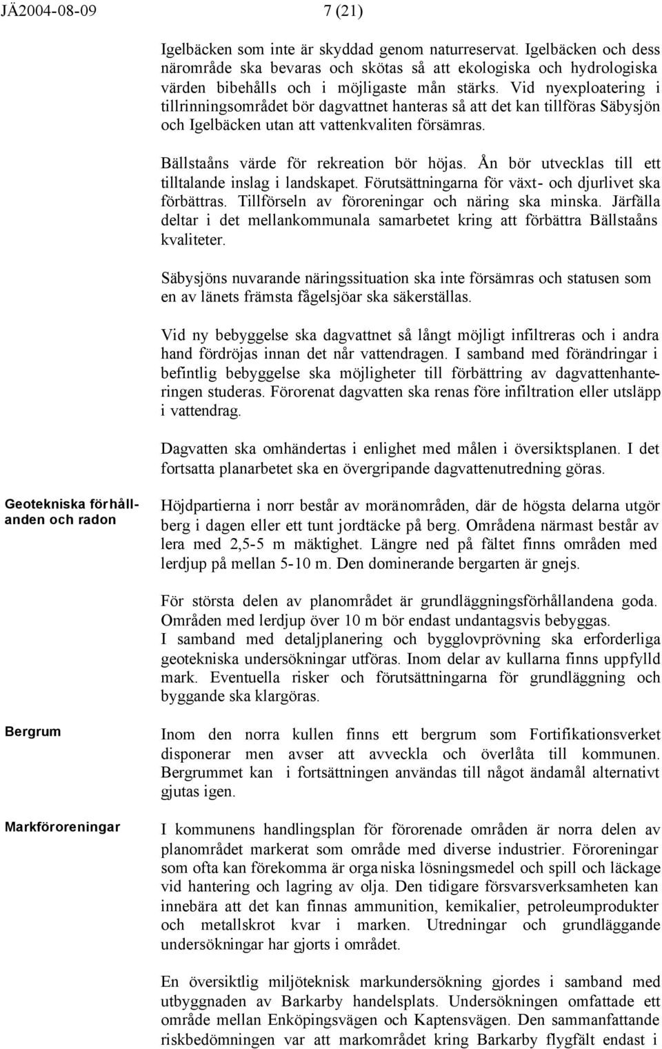 Vid nyexploatering i tillrinningsområdet bör dagvattnet hanteras så att det kan tillföras Säbysjön och Igelbäcken utan att vattenkvaliten försämras. Bällstaåns värde för rekreation bör höjas.