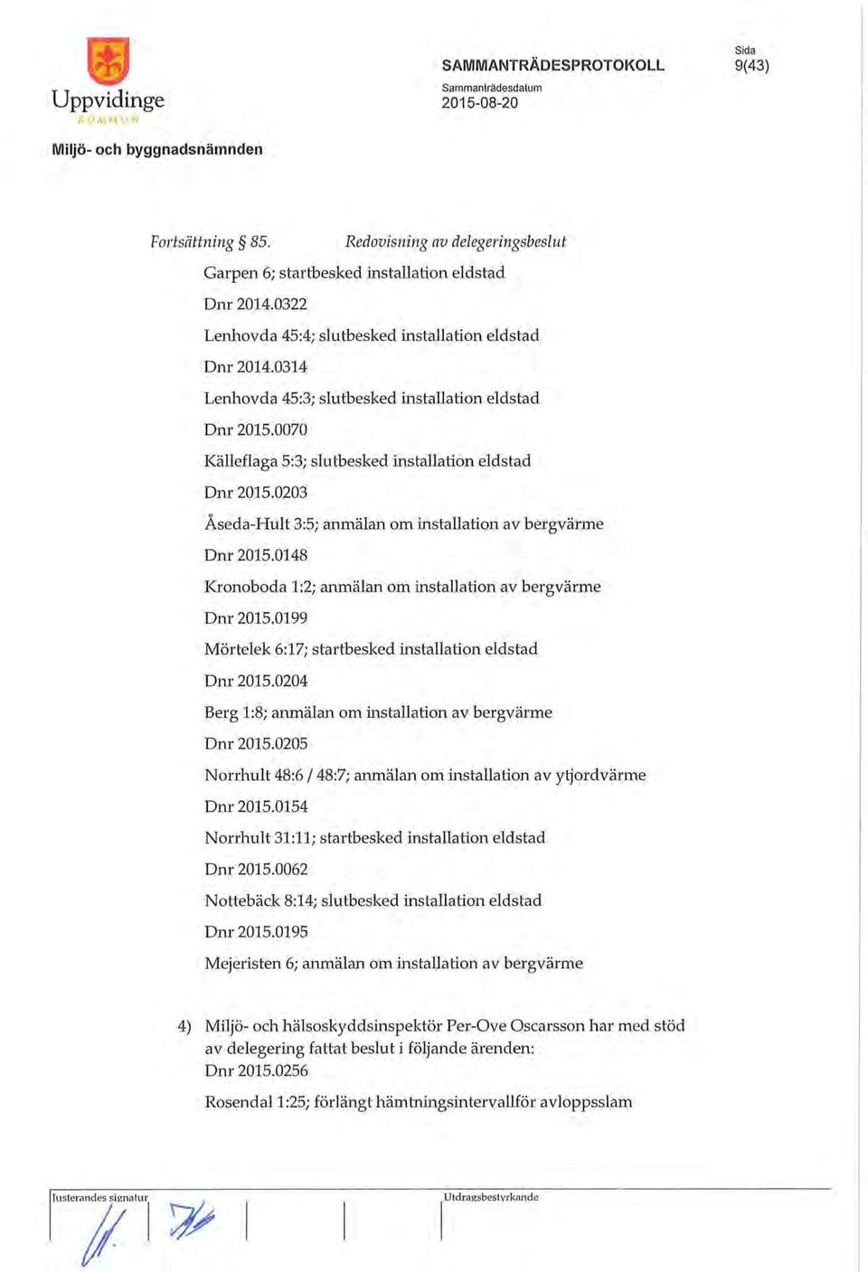 0203 Åseda-Hult 3:5; anmälan om installation av bergvärme Dnr 2015.0148 Kronoboda 1:2; anmälan om installation av bergvärme Dnr 2015.0199 Mörtelek 6:17; startbesked installation eldstad Dnr 2015.