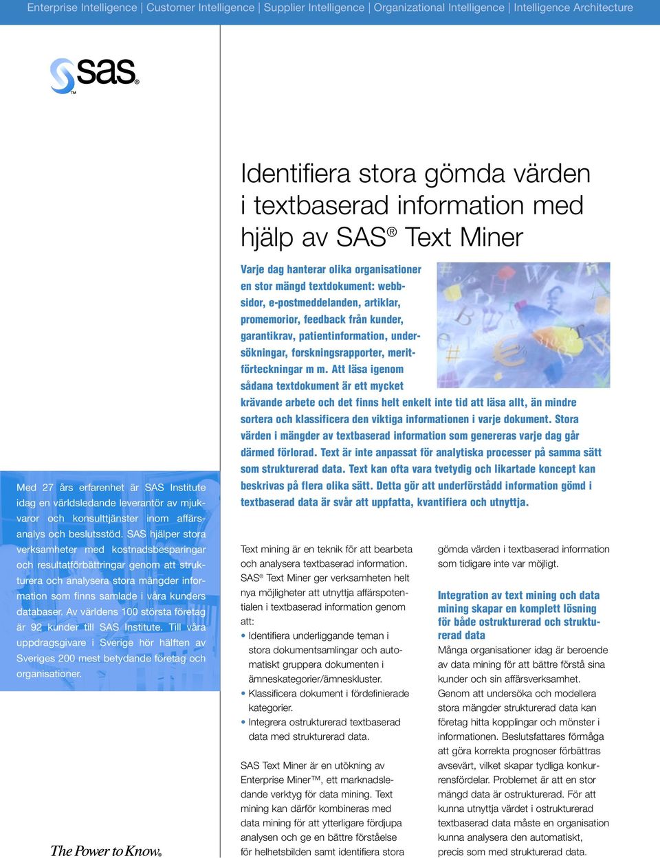 SAS hjälper stora verksamheter med kostnadsbesparingar och resultatförbättringar genom att strukturera och analysera stora mängder information som finns samlade i våra kunders databaser.