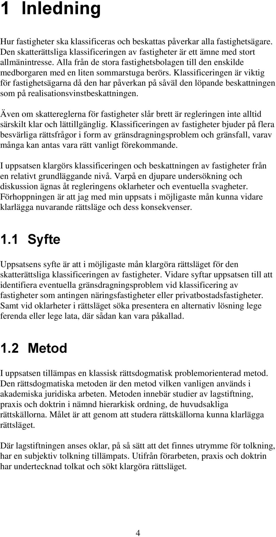 Klassificeringen är viktig för fastighetsägarna då den har påverkan på såväl den löpande beskattningen som på realisationsvinstbeskattningen.