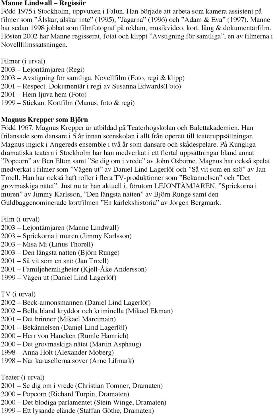 Hösten 2002 har Manne regisserat, fotat och klippt Avstigning för samtliga, en av filmerna i Novellfilmssatsningen. Filmer (i urval) 2003 Lejontämjaren (Regi) 2003 Avstigning för samtliga.