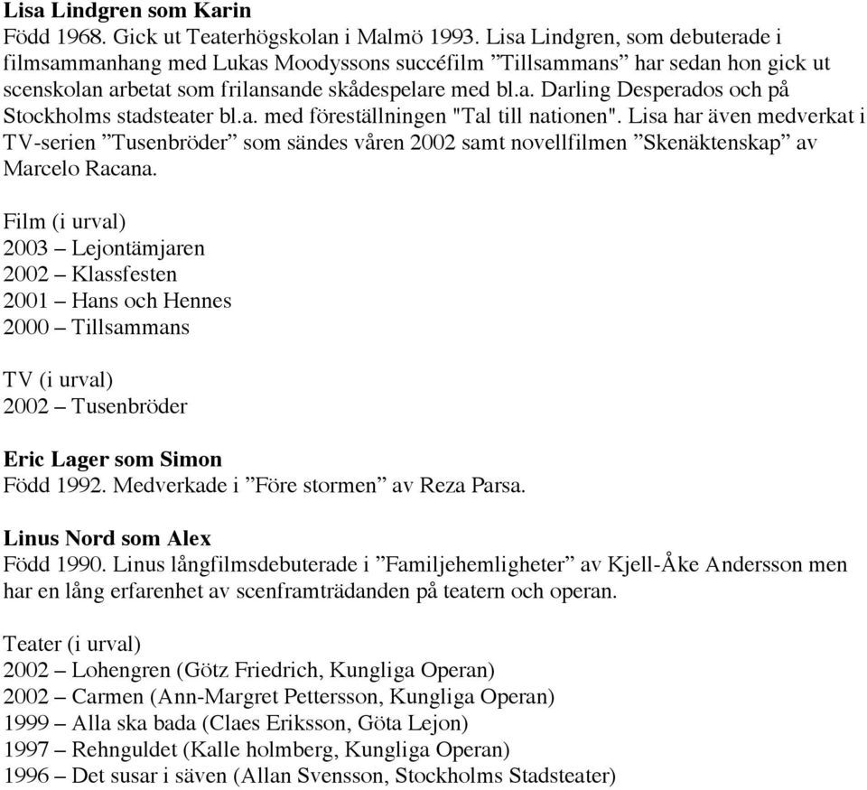 a. med föreställningen "Tal till nationen". Lisa har även medverkat i TV-serien Tusenbröder som sändes våren 2002 samt novellfilmen Skenäktenskap av Marcelo Racana.