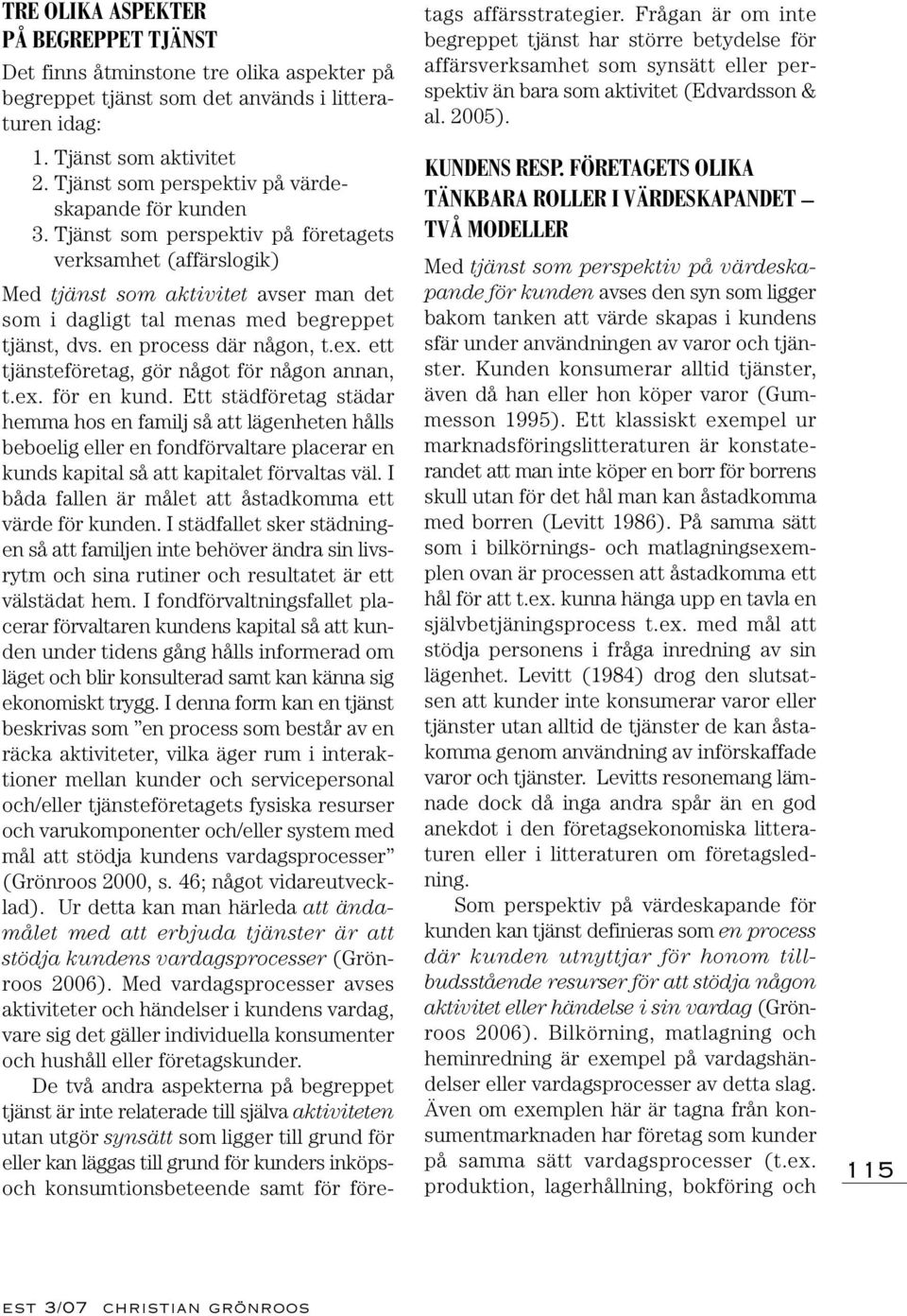 Tjänst som perspektiv på företagets verksamhet (affärslogik) Med tjänst som aktivitet avser man det som i dagligt tal menas med begreppet tjänst, dvs. en process där någon, t.ex.