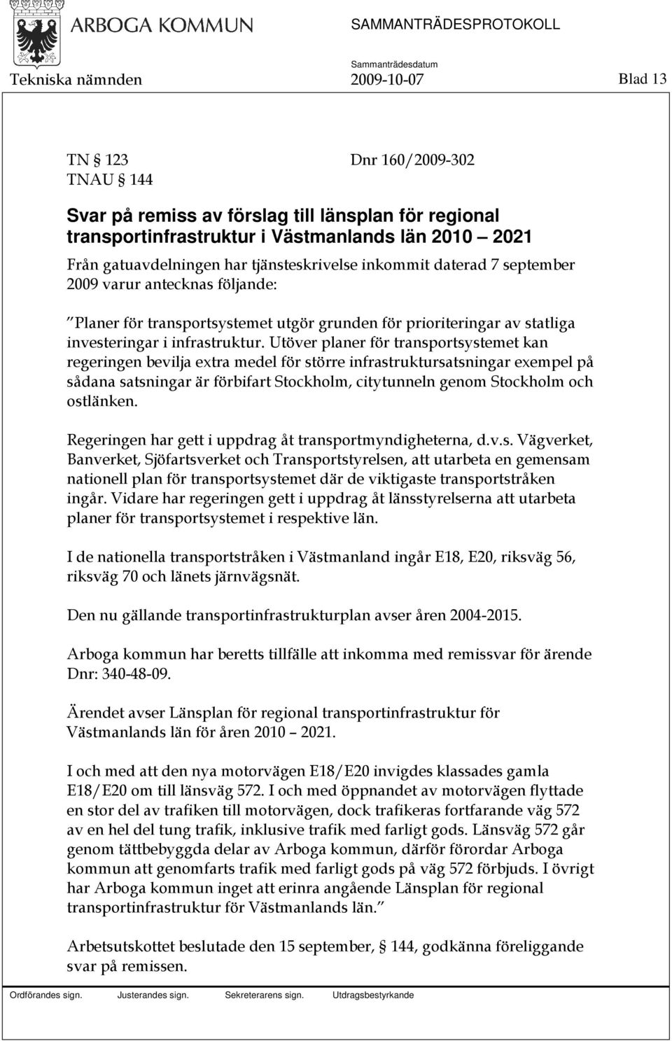 Utöver planer för transportsystemet kan regeringen bevilja extra medel för större infrastruktursatsningar exempel på sådana satsningar är förbifart Stockholm, citytunneln genom Stockholm och