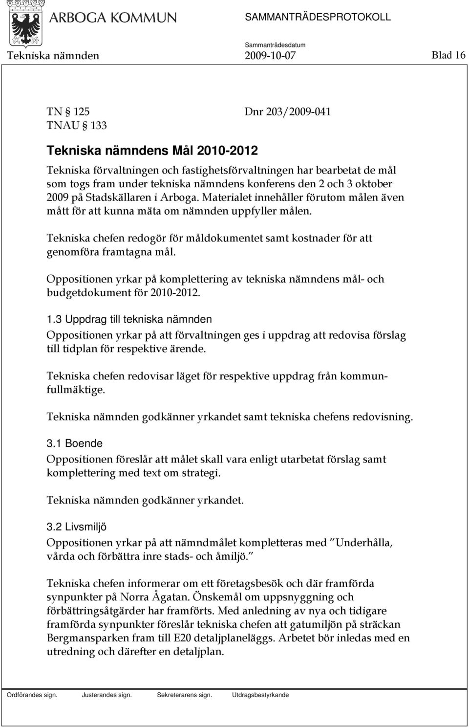 Tekniska chefen redogör för måldokumentet samt kostnader för att genomföra framtagna mål. Oppositionen yrkar på komplettering av tekniska nämndens mål- och budgetdokument för 2010-2012. 1.