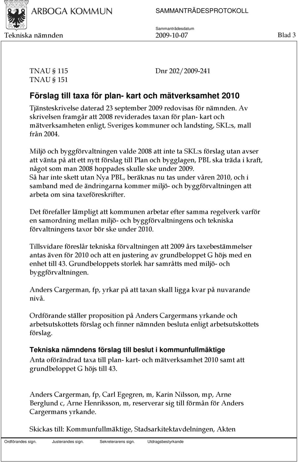 Miljö och byggförvaltningen valde 2008 att inte ta SKL:s förslag utan avser att vänta på att ett nytt förslag till Plan och bygglagen, PBL ska träda i kraft, något som man 2008 hoppades skulle ske