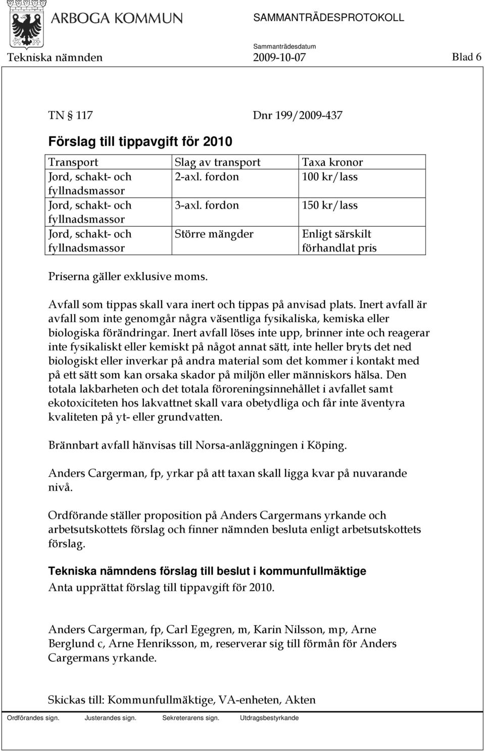 fordon 150 kr/lass fyllnadsmassor Jord, schakt- och fyllnadsmassor Större mängder Enligt särskilt förhandlat pris Priserna gäller exklusive moms.