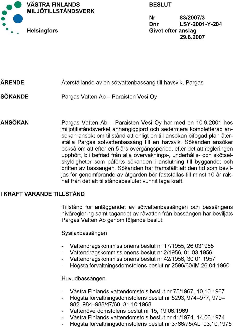 2001 hos miljötillståndsverket anhängiggjord och sedermera kompletterad ansökan ansökt om tillstånd att enligt en till ansökan bifogad plan återställa Pargas sötvattenbassäng till en havsvik.