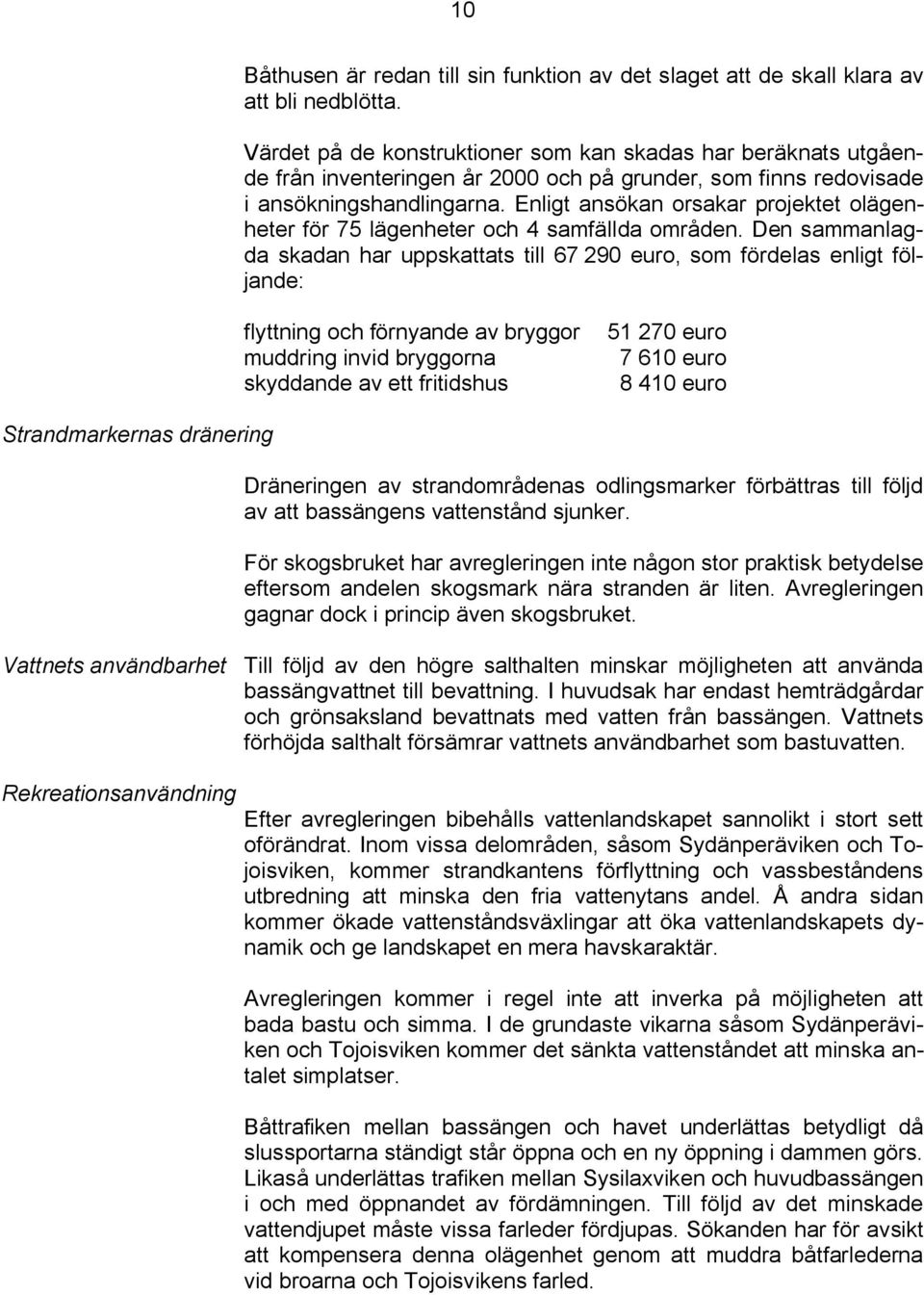 Enligt ansökan orsakar projektet olägenheter för 75 lägenheter och 4 samfällda områden.