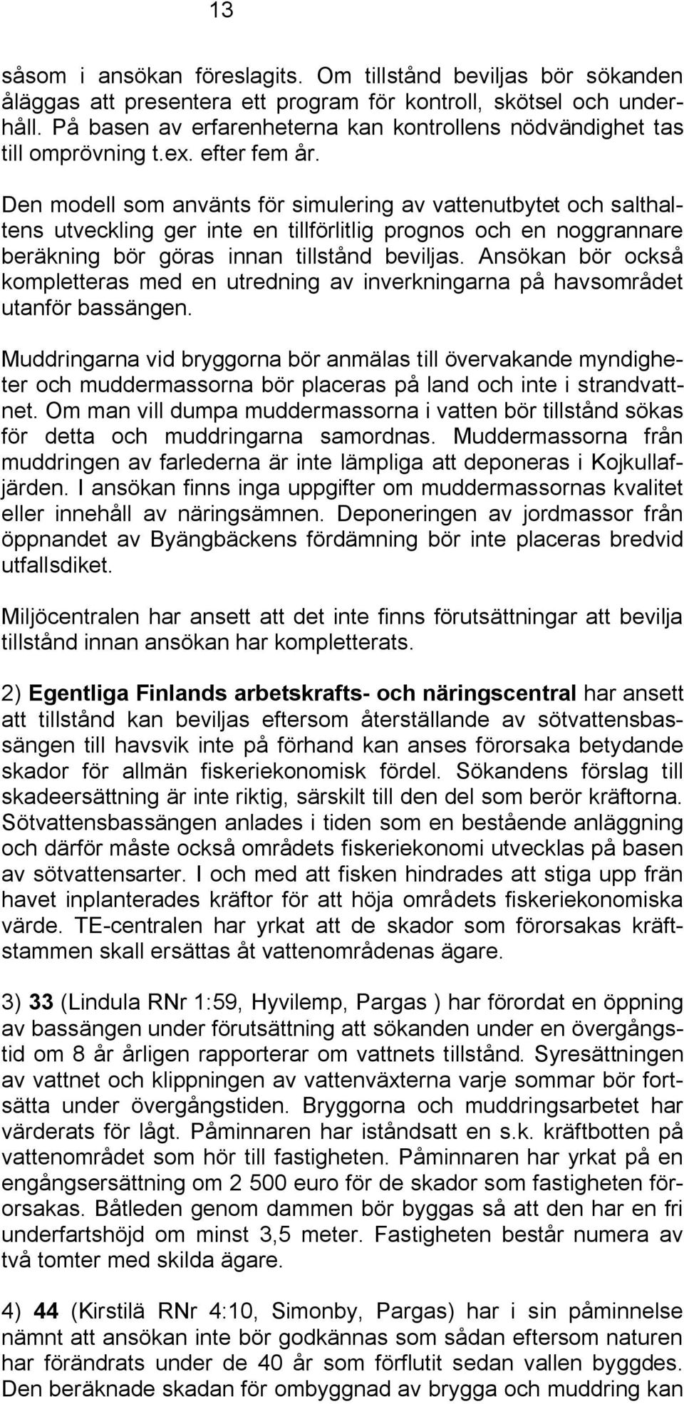 Den modell som använts för simulering av vattenutbytet och salthaltens utveckling ger inte en tillförlitlig prognos och en noggrannare beräkning bör göras innan tillstånd beviljas.