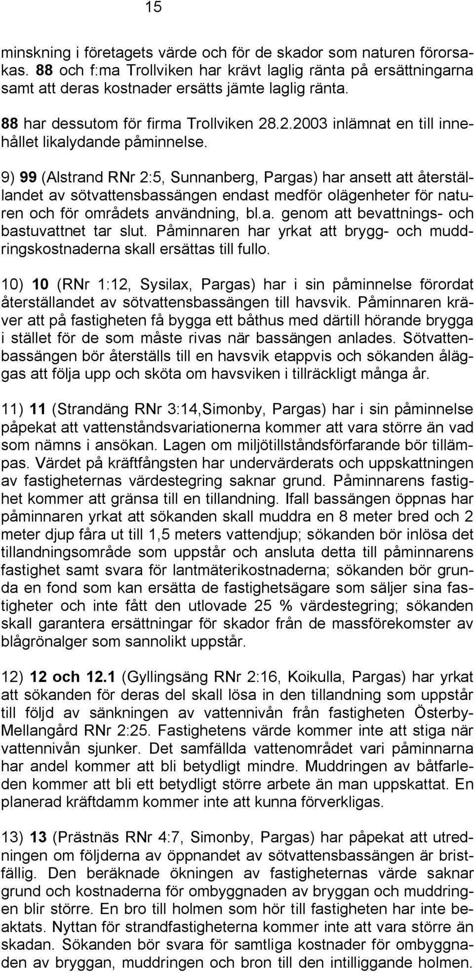 9) 99 (Alstrand RNr 2:5, Sunnanberg, Pargas) har ansett att återställandet av sötvattensbassängen endast medför olägenheter för naturen och för områdets användning, bl.a. genom att bevattnings och bastuvattnet tar slut.