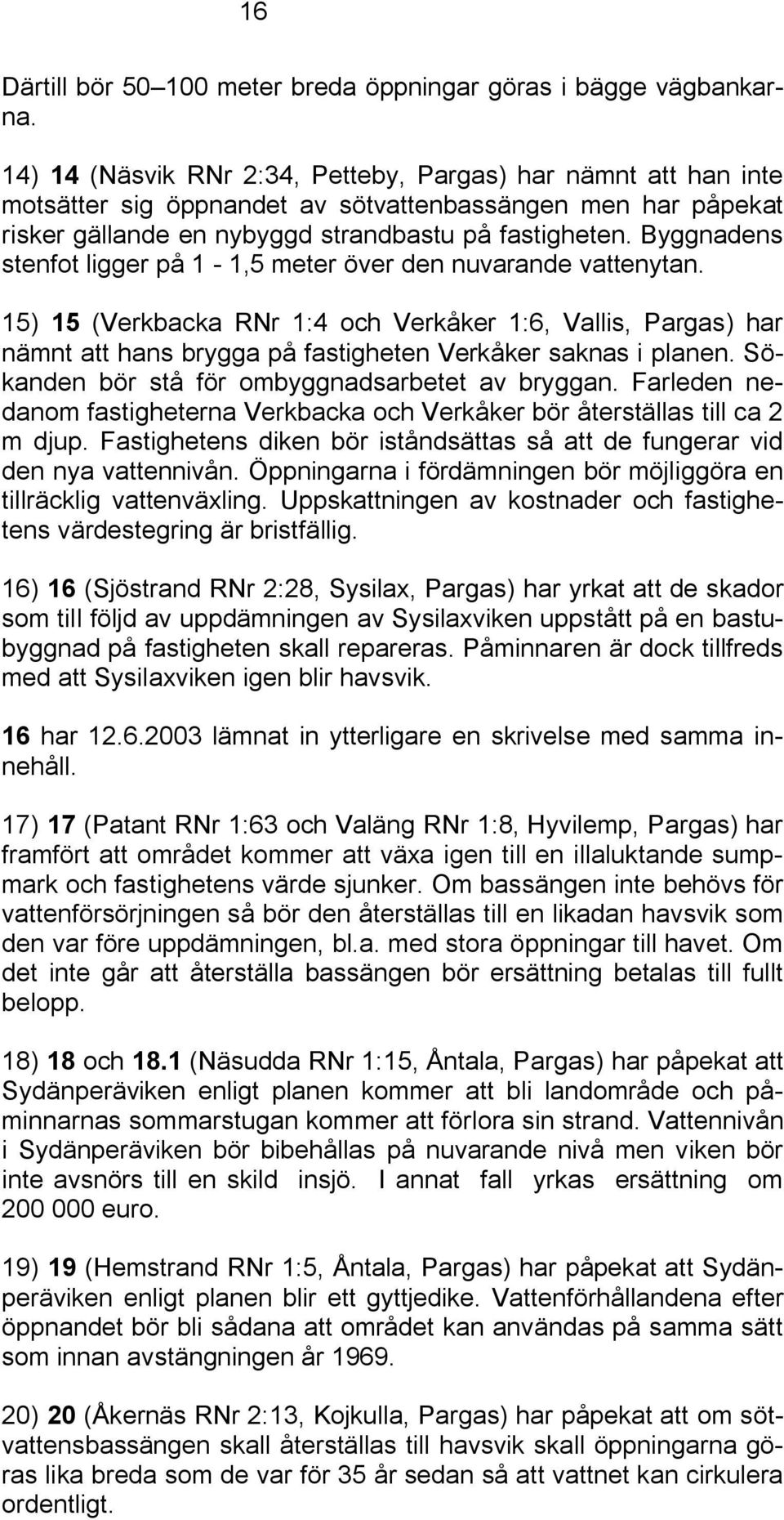 Byggnadens stenfot ligger på 1 1,5 meter över den nuvarande vattenytan. 15) 15 (Verkbacka RNr 1:4 och Verkåker 1:6, Vallis, Pargas) har nämnt att hans brygga på fastigheten Verkåker saknas i planen.