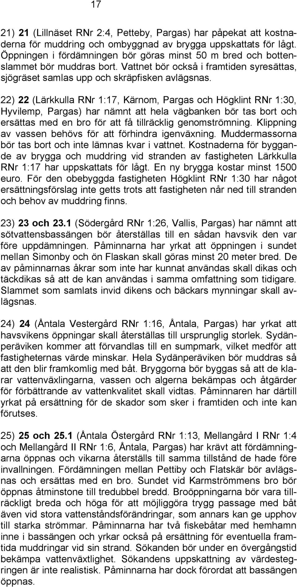 22) 22 (Lärkkulla RNr 1:17, Kärnom, Pargas och Högklint RNr 1:30, Hyvilemp, Pargas) har nämnt att hela vägbanken bör tas bort och ersättas med en bro för att få tillräcklig genomströmning.