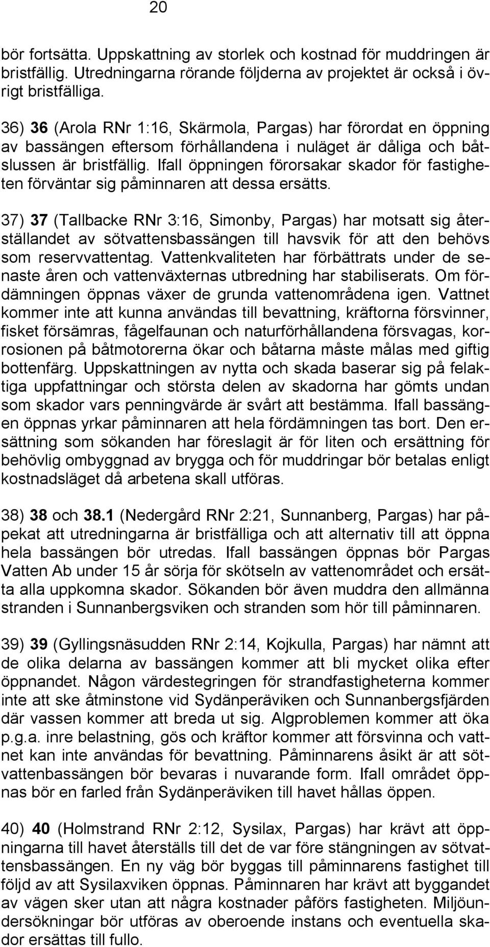 Ifall öppningen förorsakar skador för fastigheten förväntar sig påminnaren att dessa ersätts.