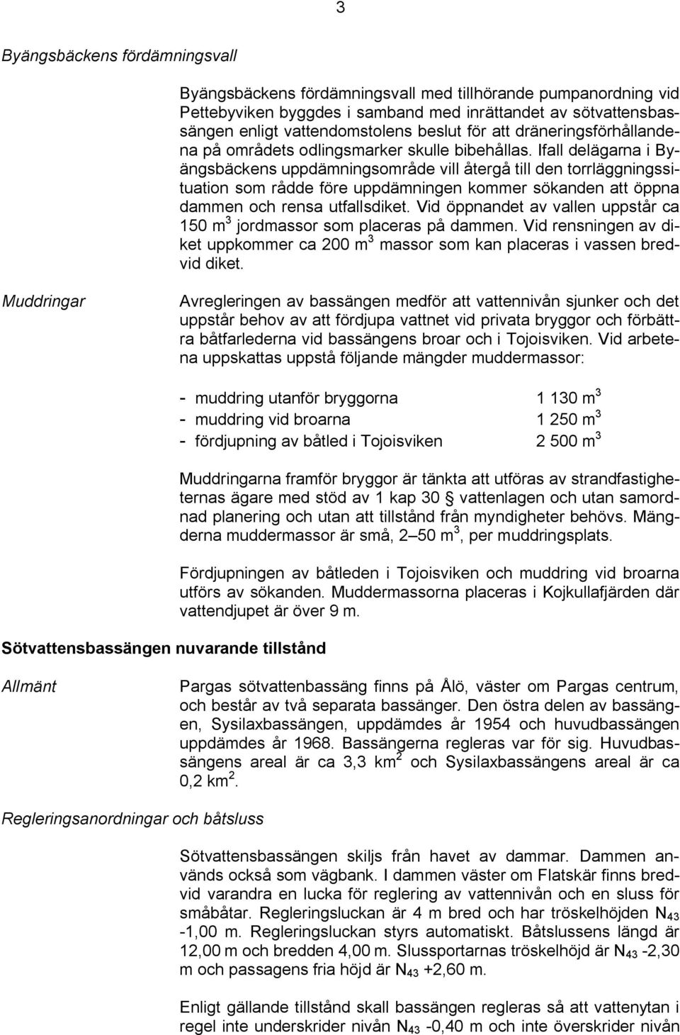 Ifall delägarna i Byängsbäckens uppdämningsområde vill återgå till den torrläggningssituation som rådde före uppdämningen kommer sökanden att öppna dammen och rensa utfallsdiket.