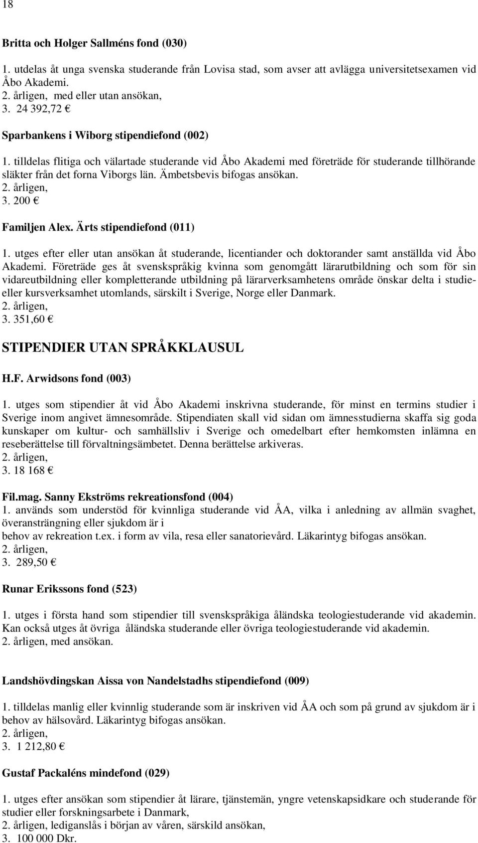 Ämbetsbevis bifogas ansökan. Familjen Alex. Ärts stipendiefond (011) 1. utges efter eller utan ansökan åt studerande, licentiander och doktorander samt anställda vid Åbo Akademi.