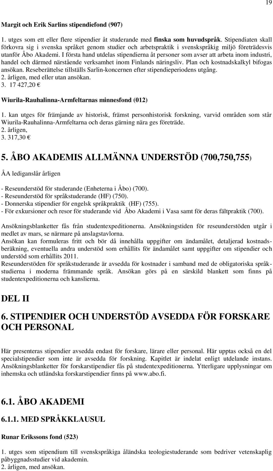 I första hand utdelas stipendierna åt personer som avser att arbeta inom industri, handel och därmed närstående verksamhet inom Finlands näringsliv. Plan och kostnadskalkyl bifogas ansökan.