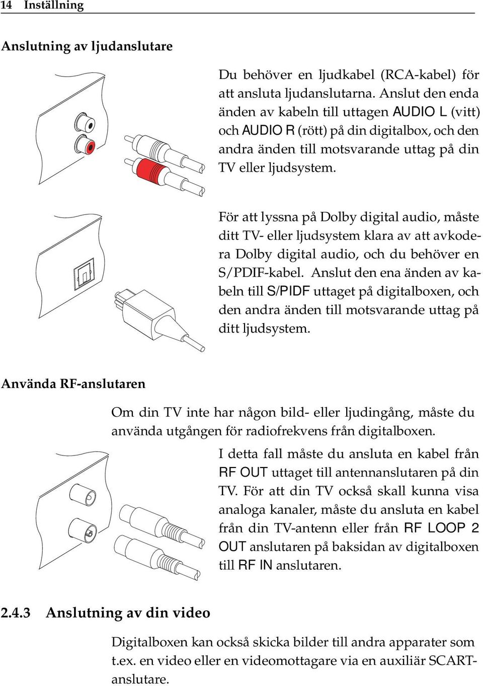 För att lyssna på Dolby digital audio, måste ditt TV- eller ljudsystem klara av att avkodera Dolby digital audio, och du behöver en S/PDIF-kabel.