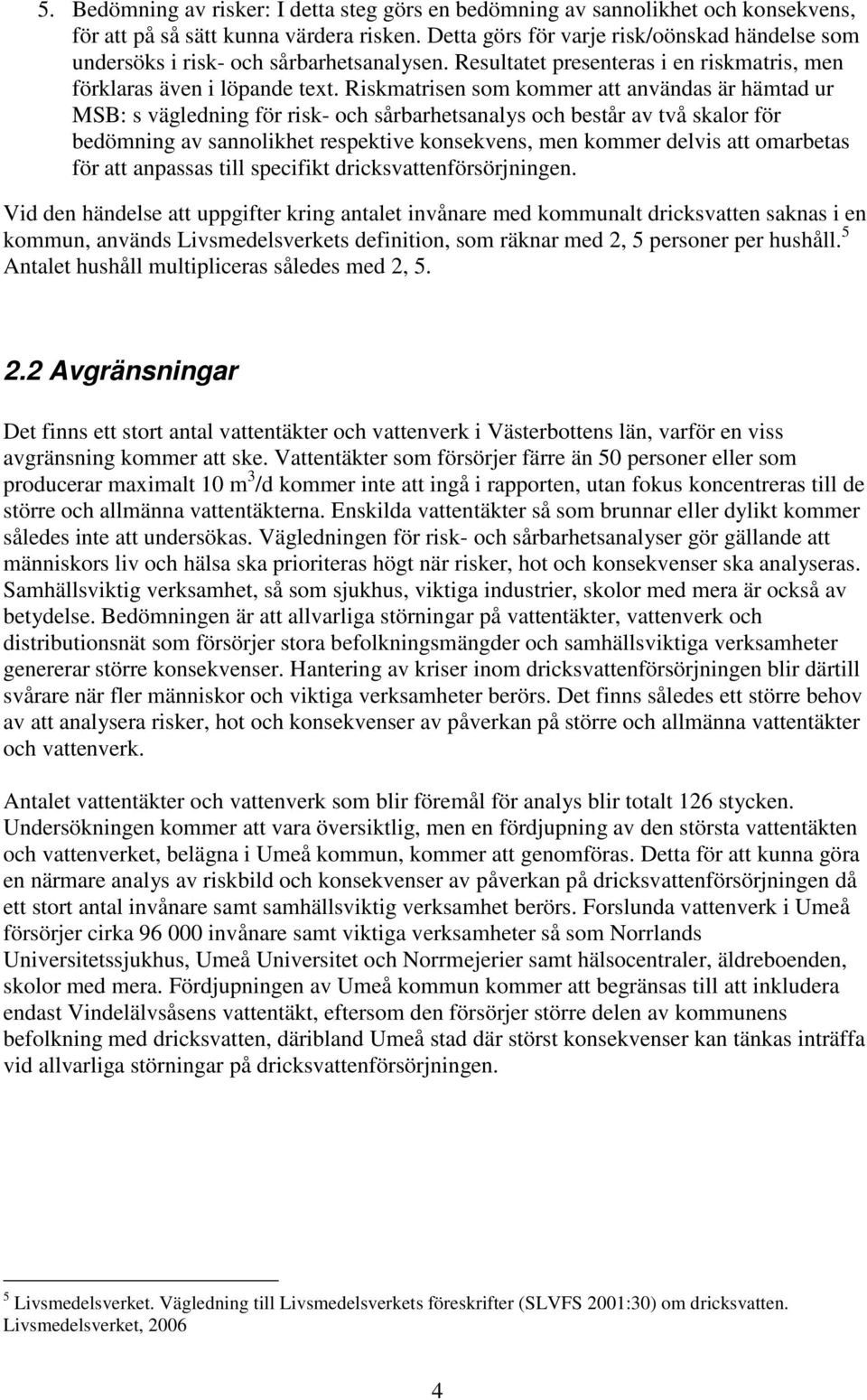 Riskmatrisen som kommer att användas är hämtad ur MSB: s vägledning för risk- och sårbarhetsanalys och består av två skalor för bedömning av sannolikhet respektive konsekvens, men kommer delvis att