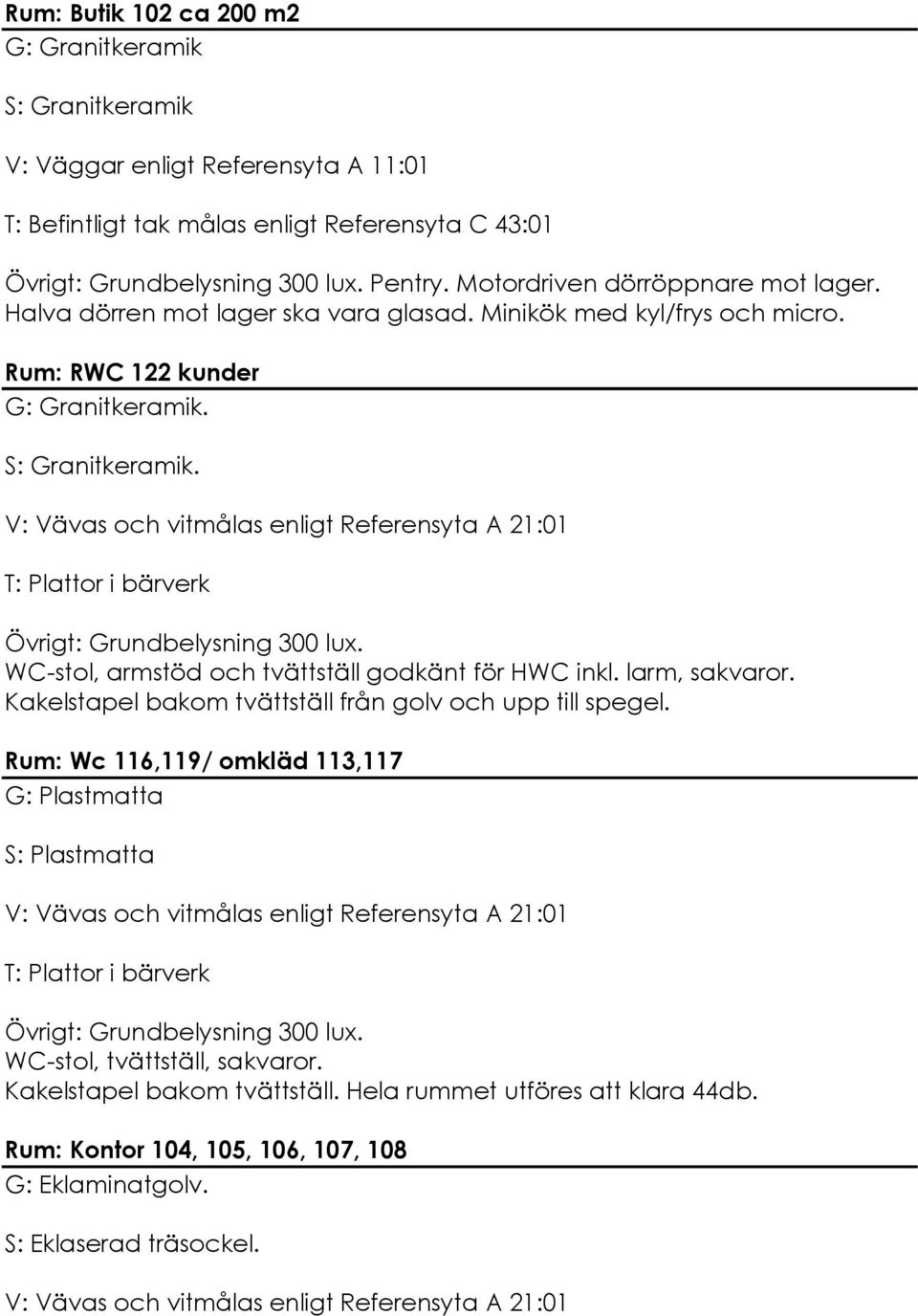 WC-stol, armstöd och tvättställ godkänt för HWC inkl. larm, sakvaror. Kakelstapel bakom tvättställ från golv och upp till spegel.