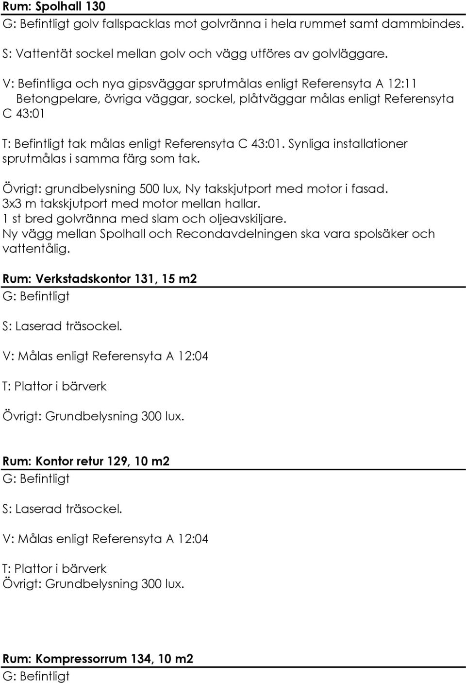 43:01. Synliga installationer sprutmålas i samma färg som tak. Övrigt: grundbelysning 500 lux, Ny takskjutport med motor i fasad. 3x3 m takskjutport med motor mellan hallar.